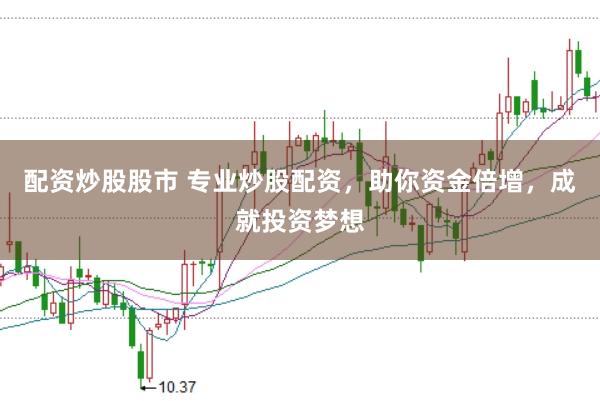 配资炒股股市 专业炒股配资，助你资金倍增，成就投资梦想