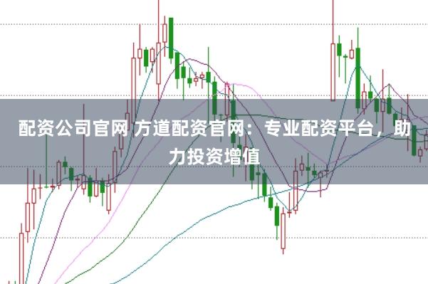 配资公司官网 方道配资官网：专业配资平台，助力投资增值