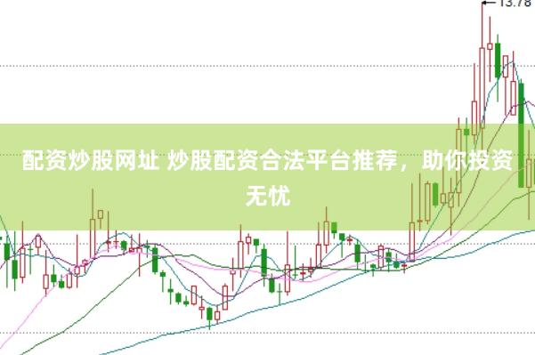 配资炒股网址 炒股配资合法平台推荐，助你投资无忧