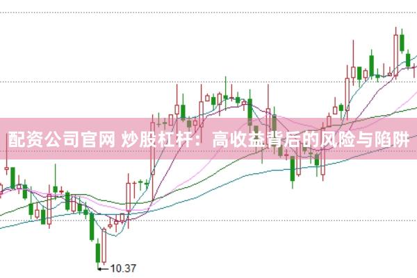 配资公司官网 炒股杠杆：高收益背后的风险与陷阱