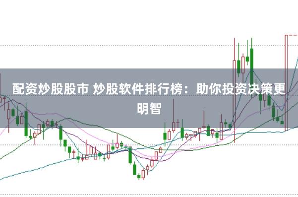 配资炒股股市 炒股软件排行榜：助你投资决策更明智