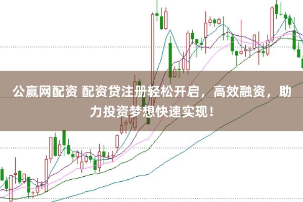 公赢网配资 配资贷注册轻松开启，高效融资，助力投资梦想快速实现！