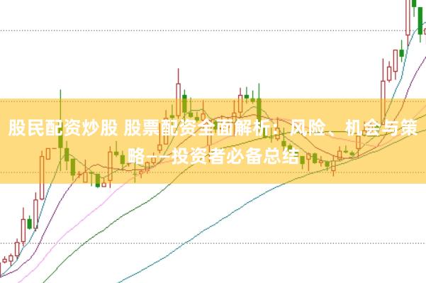 股民配资炒股 股票配资全面解析：风险、机会与策略——投资者必备总结
