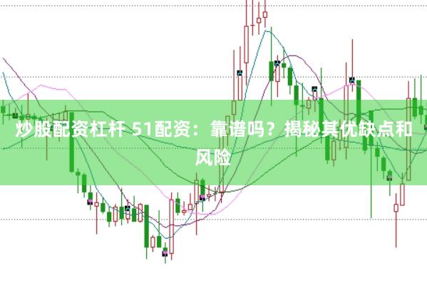 炒股配资杠杆 51配资：靠谱吗？揭秘其优缺点和风险