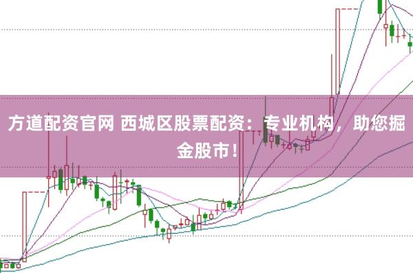 方道配资官网 西城区股票配资：专业机构，助您掘金股市！
