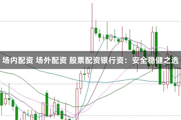 场内配资 场外配资 股票配资银行资：安全稳健之选