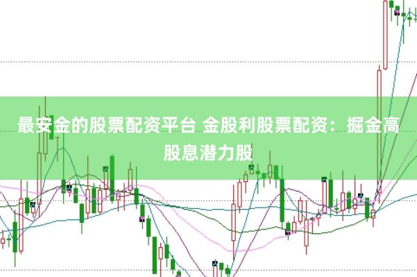 最安金的股票配资平台 金股利股票配资：掘金高股息潜力股