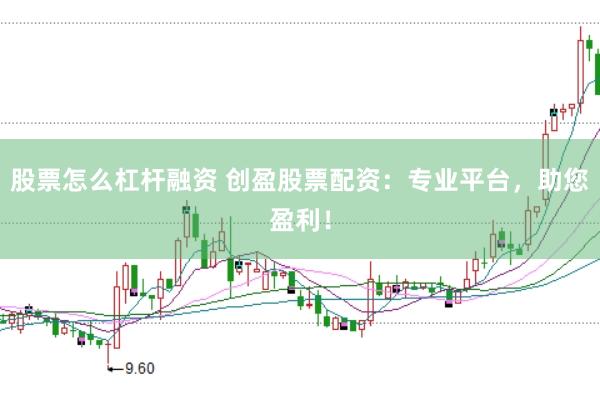 股票怎么杠杆融资 创盈股票配资：专业平台，助您盈利！