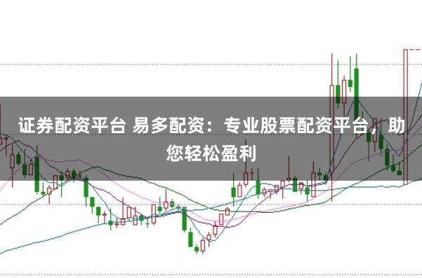 证券配资平台 易多配资：专业股票配资平台，助您轻松盈利