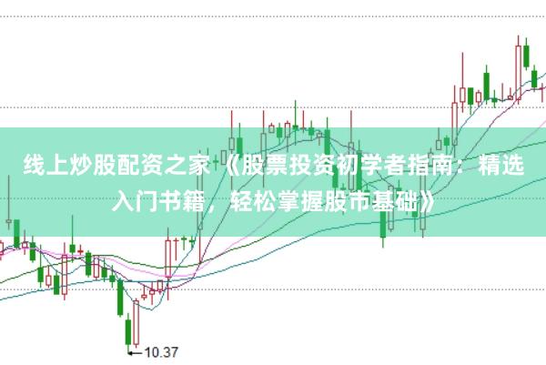 线上炒股配资之家 《股票投资初学者指南：精选入门书籍，轻松掌握股市基础》