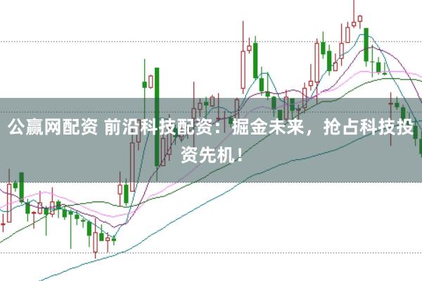 公赢网配资 前沿科技配资：掘金未来，抢占科技投资先机！