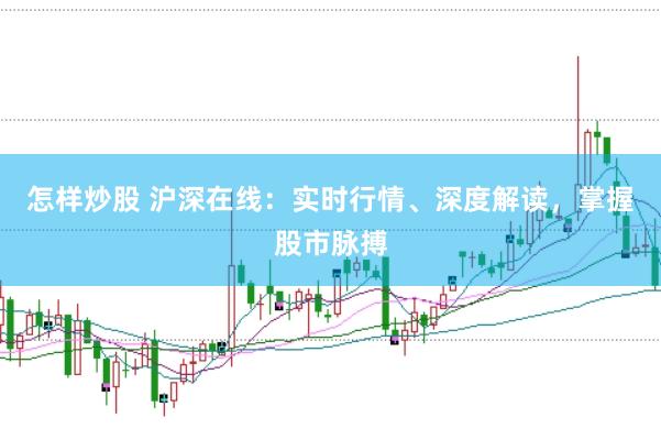 怎样炒股 沪深在线：实时行情、深度解读，掌握股市脉搏