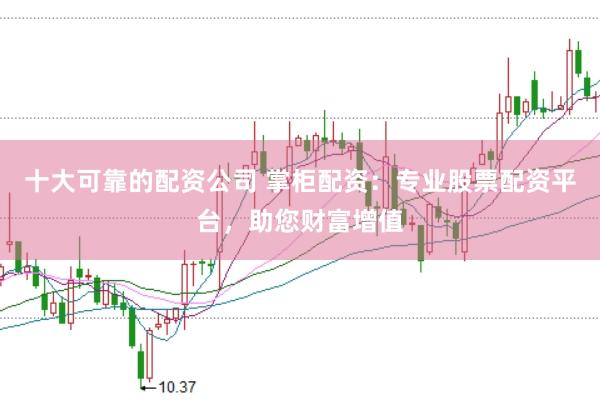 十大可靠的配资公司 掌柜配资：专业股票配资平台，助您财富增值