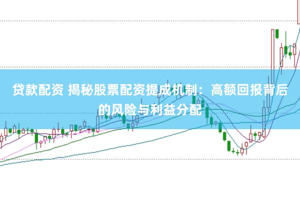 贷款配资 揭秘股票配资提成机制：高额回报背后的风险与利益分配