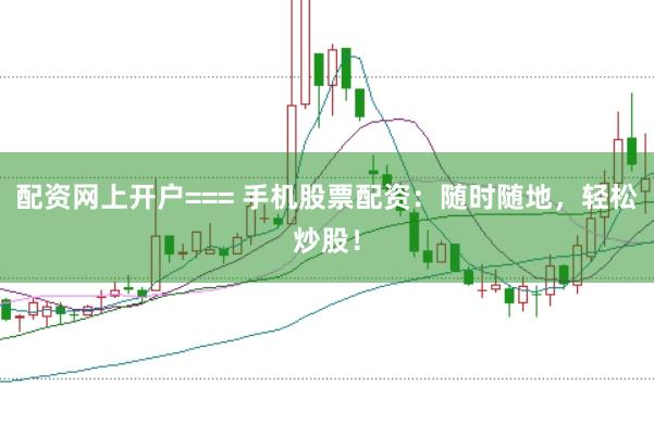 配资网上开户=== 手机股票配资：随时随地，轻松炒股！
