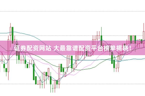证券配资网站 大最靠谱配资平台榜单揭晓！