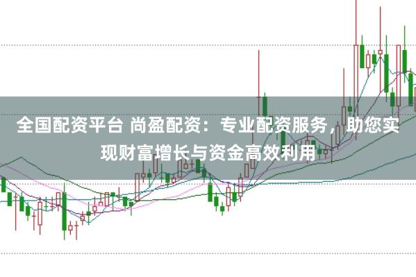 全国配资平台 尚盈配资：专业配资服务，助您实现财富增长与资金高效利用