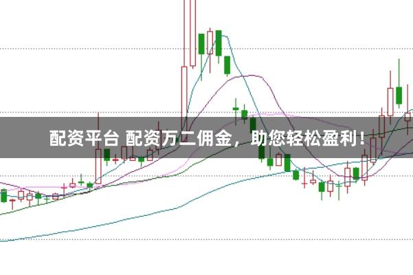 配资平台 配资万二佣金，助您轻松盈利！