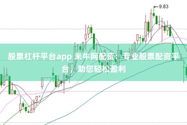 股票杠杆平台app 米牛网配资：专业股票配资平台，助您轻松盈利
