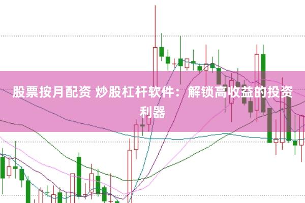 股票按月配资 炒股杠杆软件：解锁高收益的投资利器