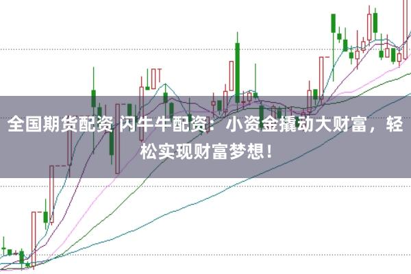 全国期货配资 闪牛牛配资：小资金撬动大财富，轻松实现财富梦想！
