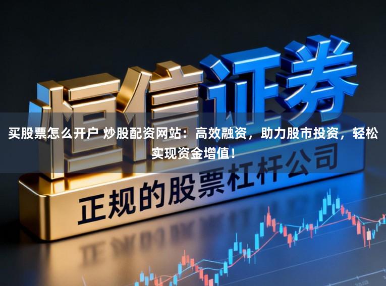 买股票怎么开户 炒股配资网站：高效融资，助力股市投资，轻松实现资金增值！